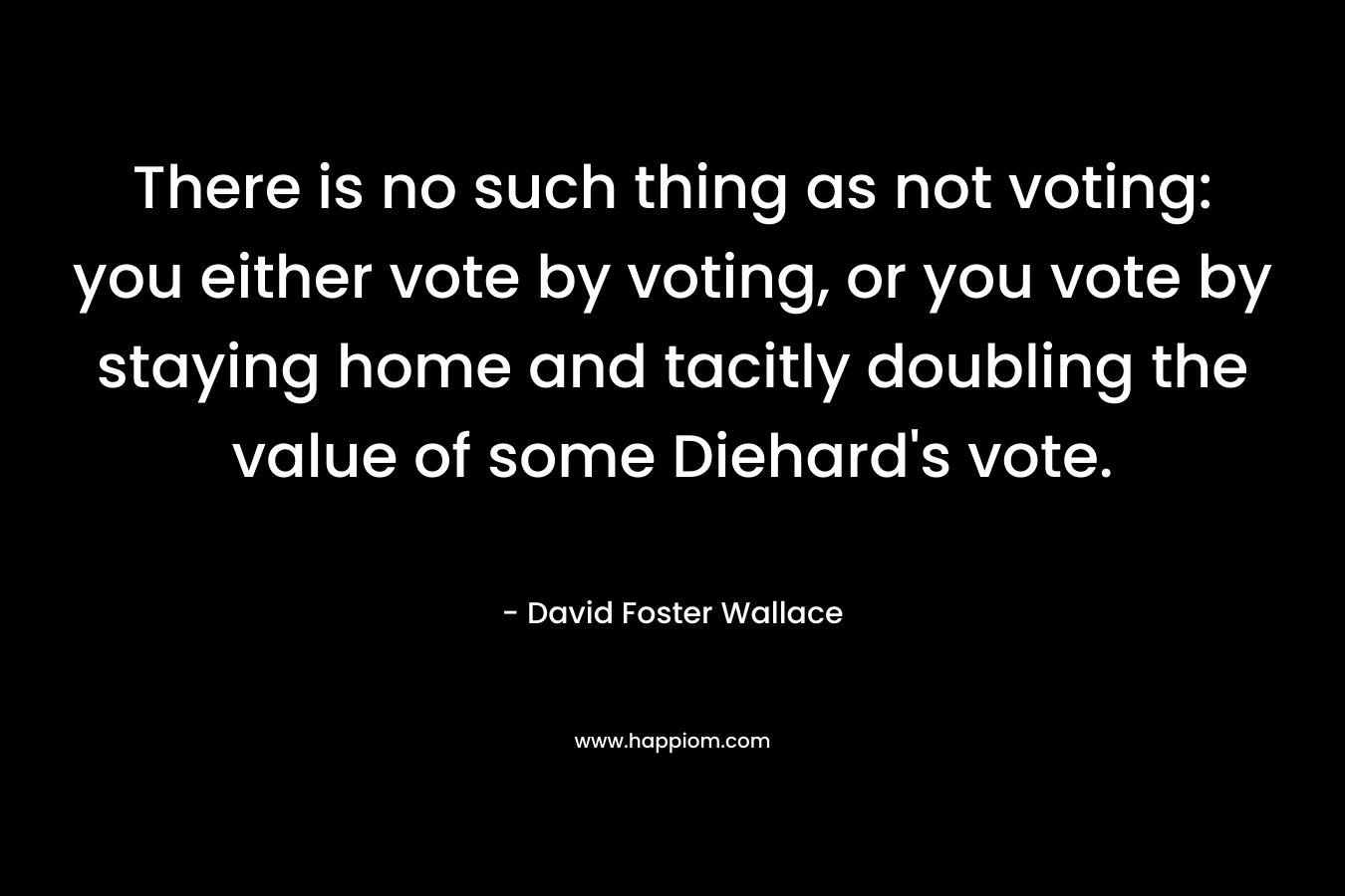 There is no such thing as not voting: you either vote by voting, or you vote by staying home and tacitly doubling the value of some Diehard's vote.