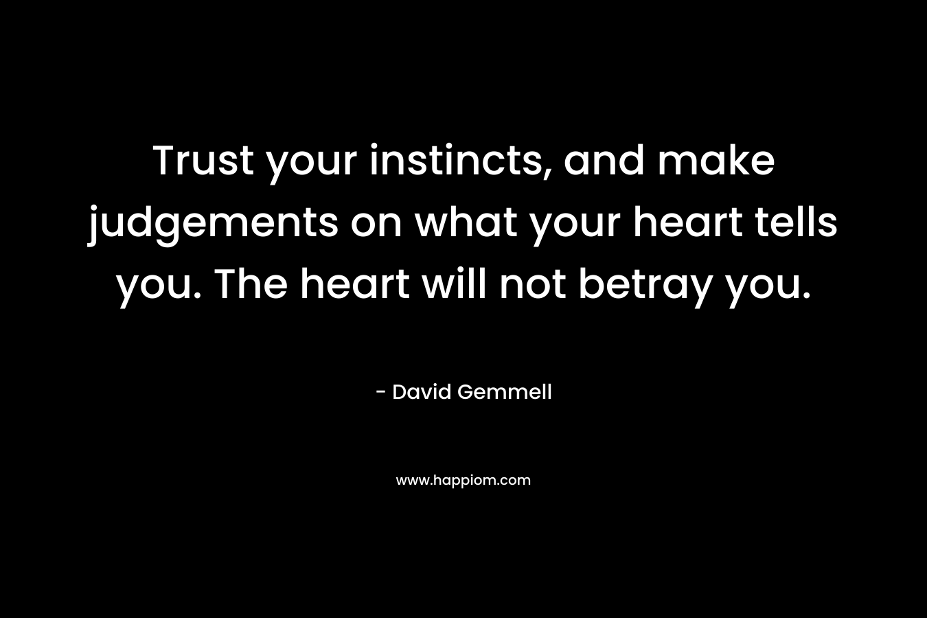 Trust your instincts, and make judgements on what your heart tells you. The heart will not betray you. – David Gemmell