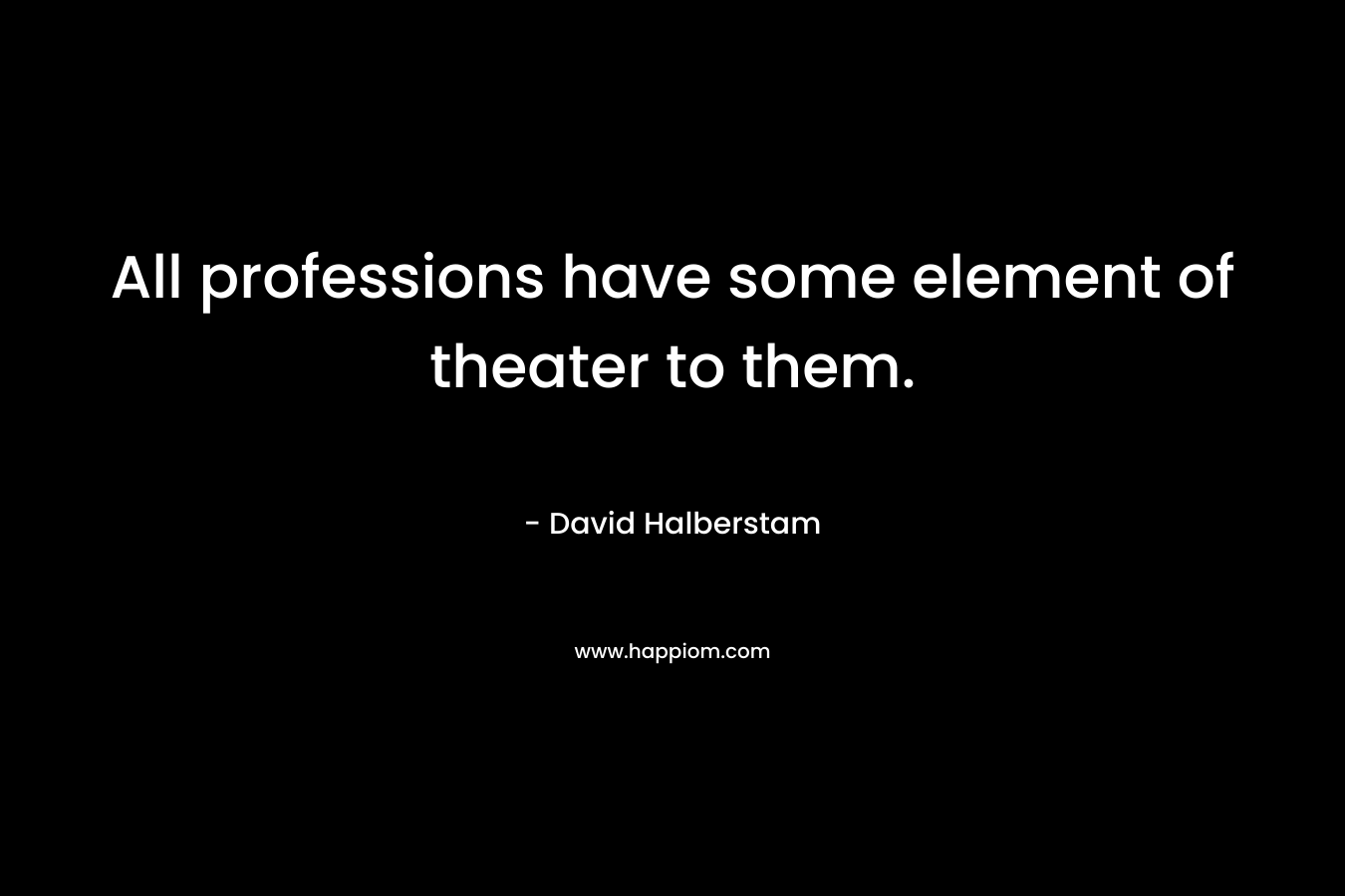 All professions have some element of theater to them.