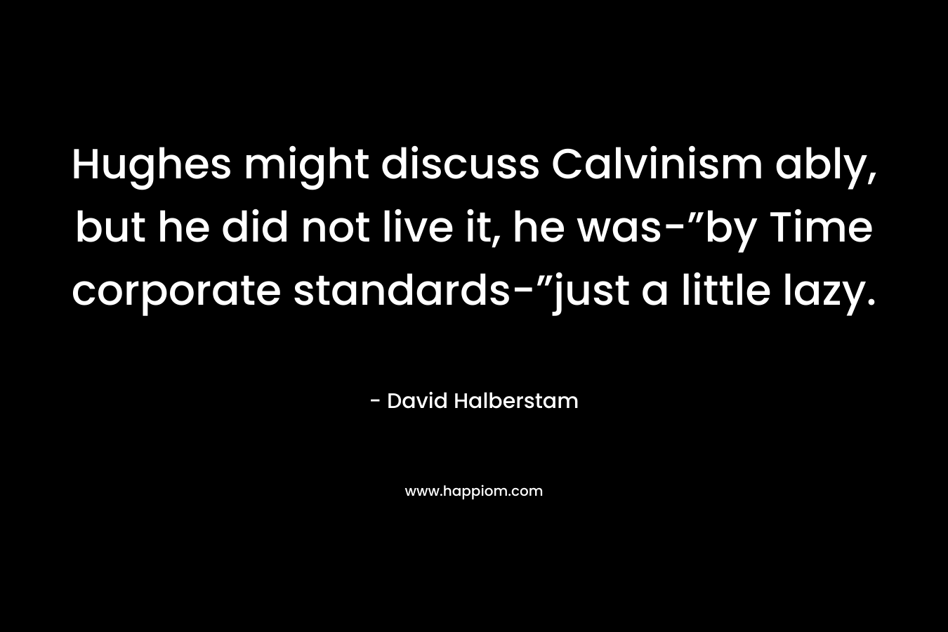 Hughes might discuss Calvinism ably, but he did not live it, he was-”by Time corporate standards-”just a little lazy.