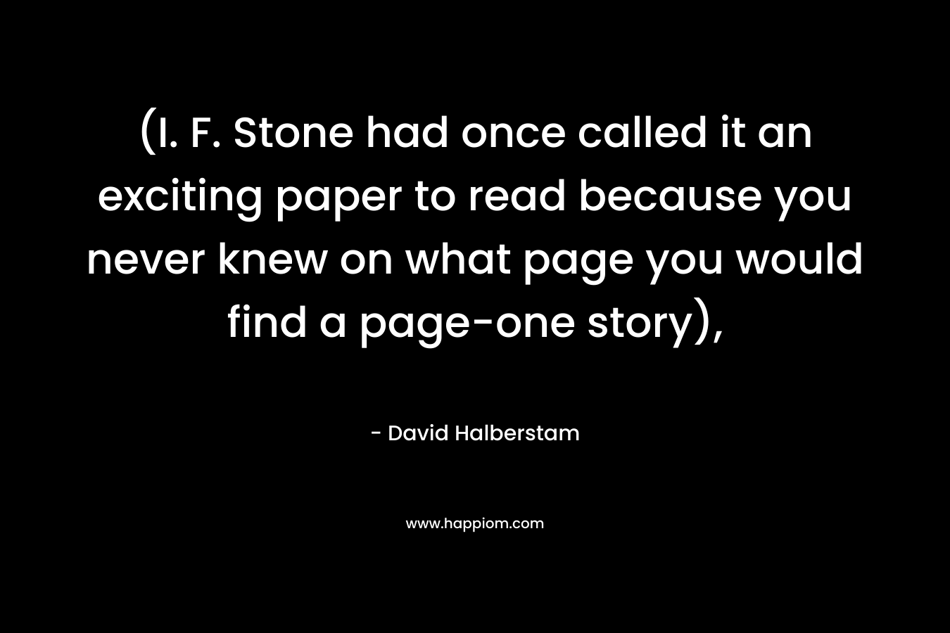 (I. F. Stone had once called it an exciting paper to read because you never knew on what page you would find a page-one story),
