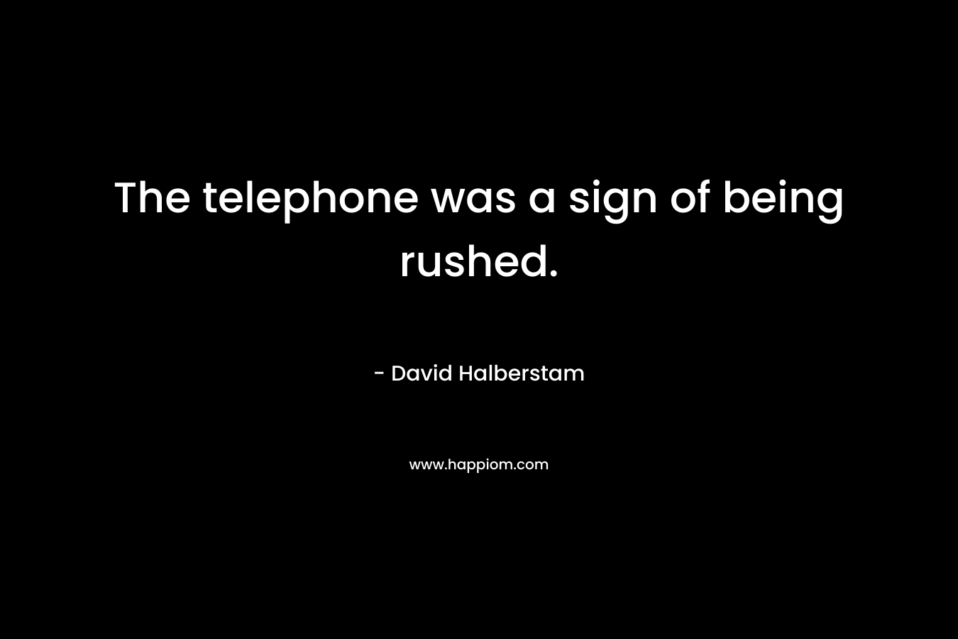 The telephone was a sign of being rushed. – David Halberstam