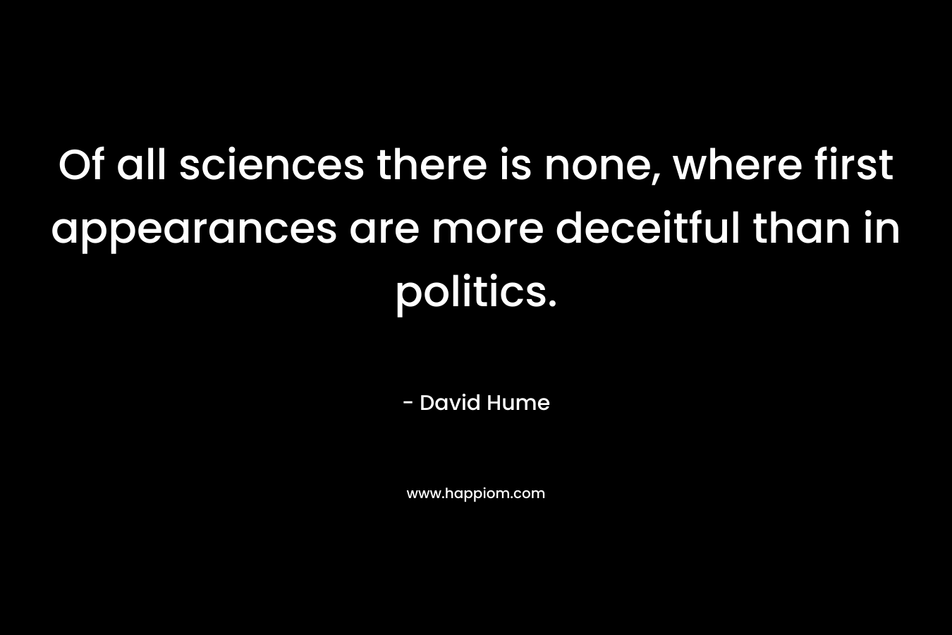 Of all sciences there is none, where first appearances are more deceitful than in politics.