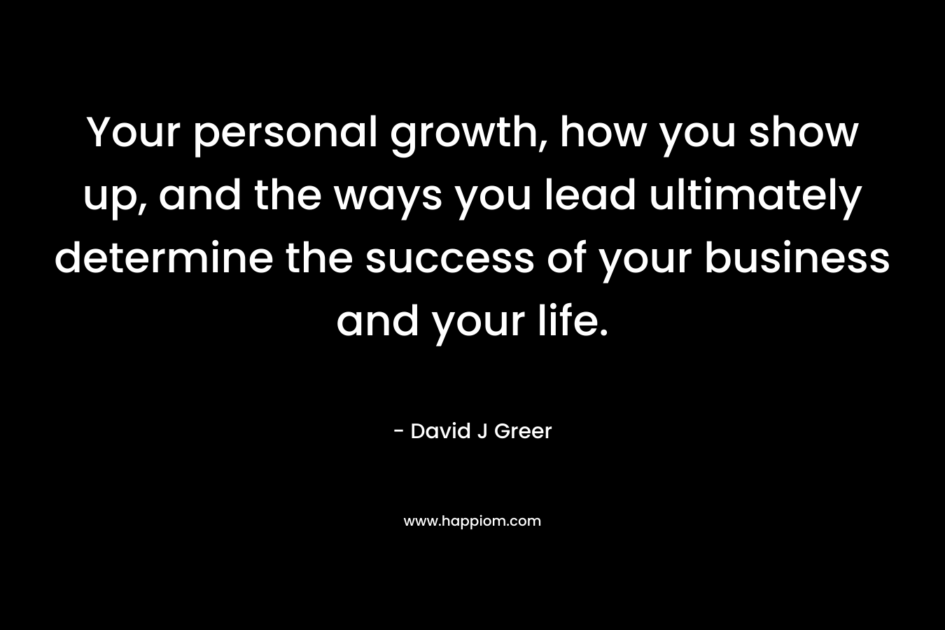 Your personal growth, how you show up, and the ways you lead ultimately determine the success of your business and your life.