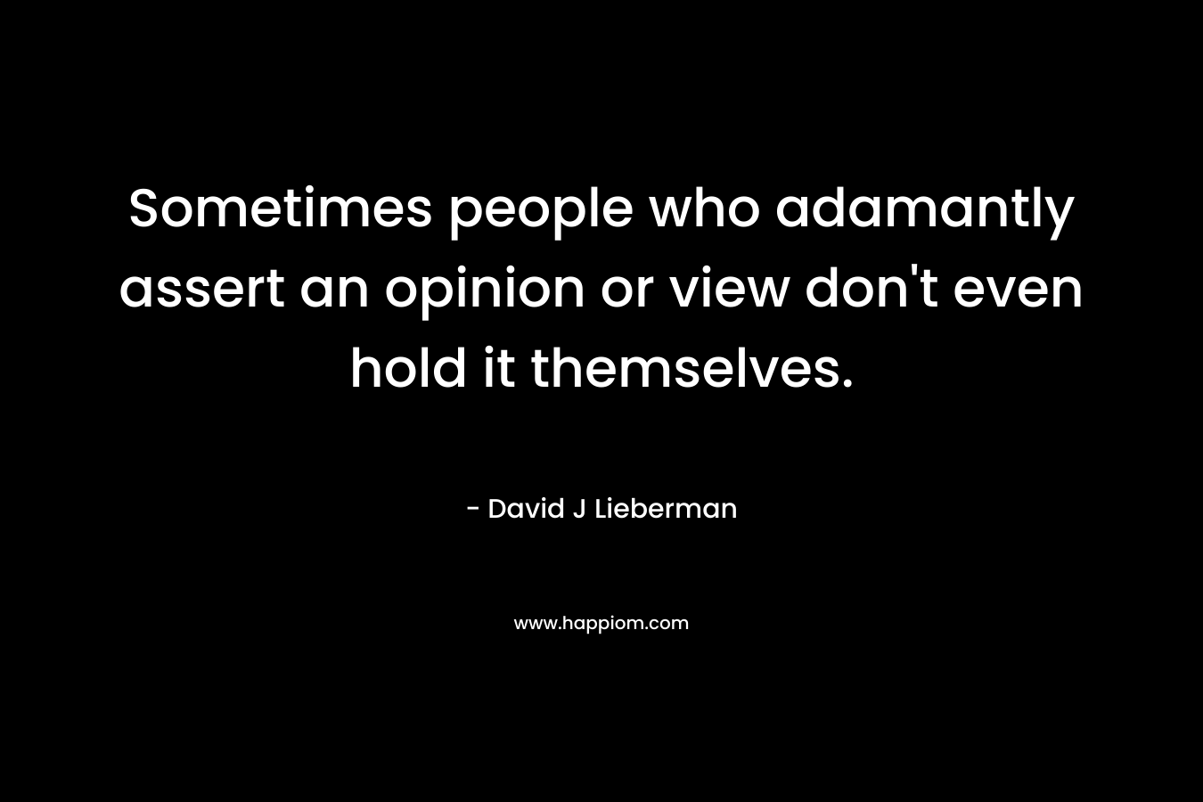Sometimes people who adamantly assert an opinion or view don't even hold it themselves.
