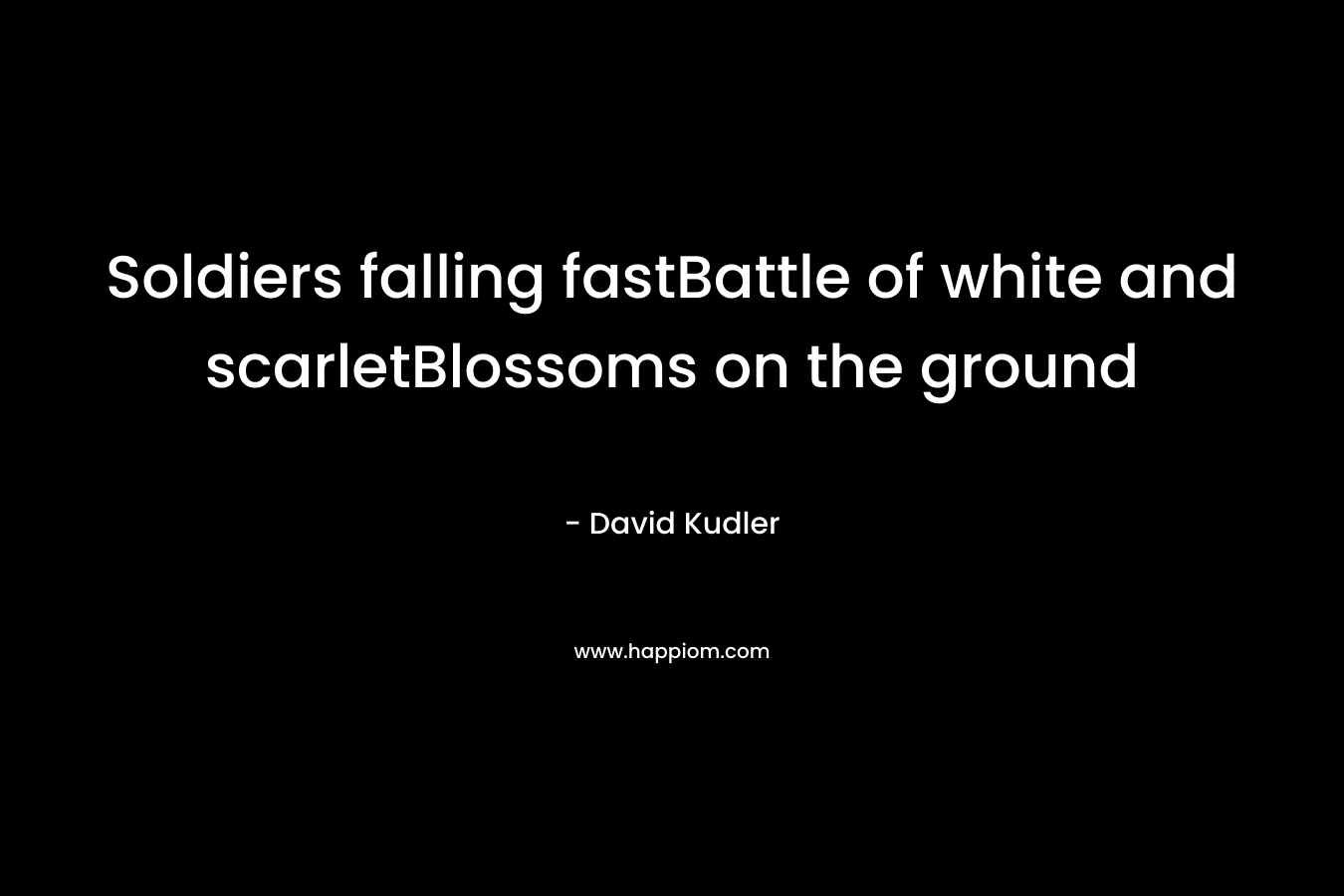 Soldiers falling fastBattle of white and scarletBlossoms on the ground – David Kudler