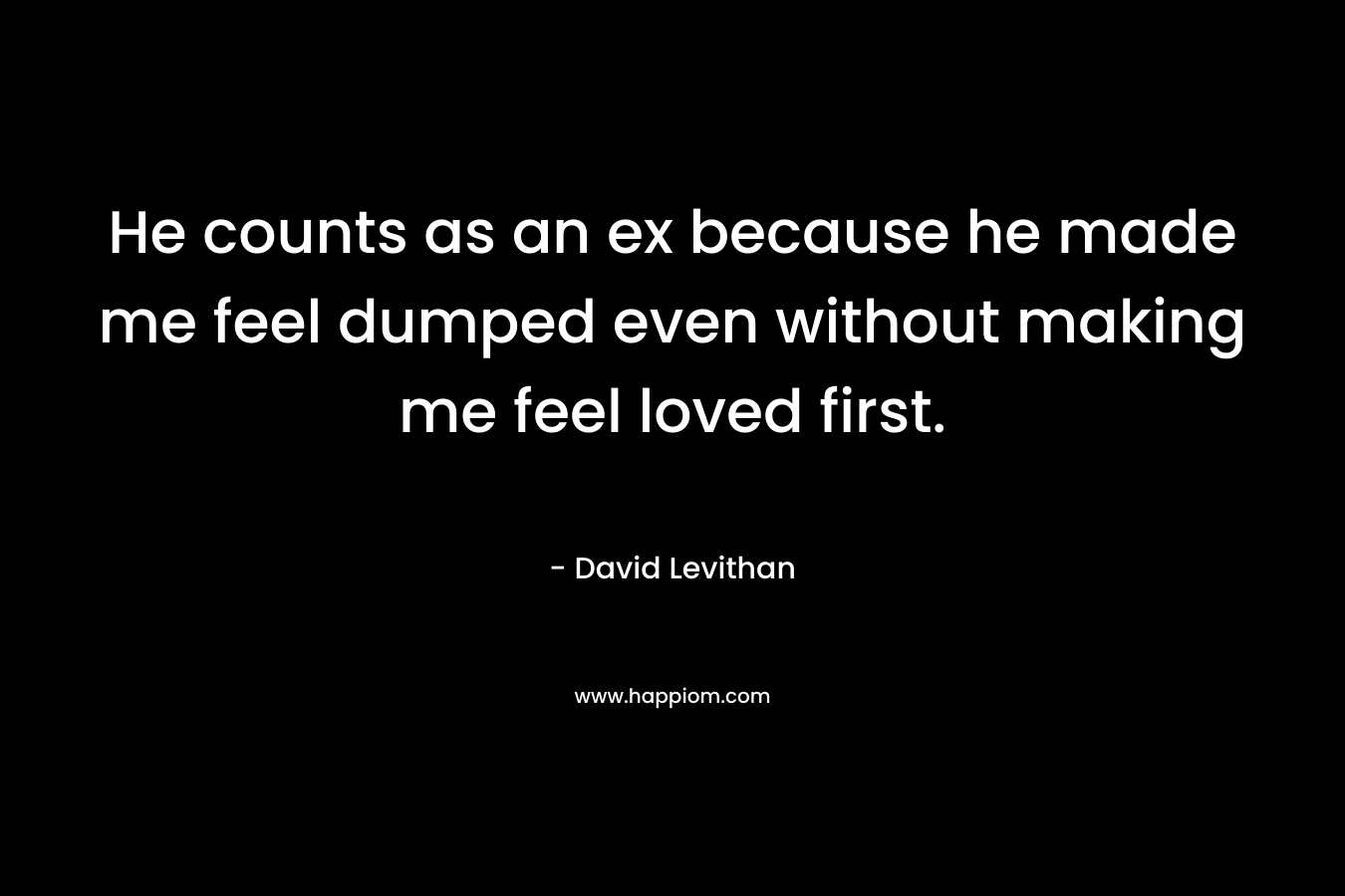 He counts as an ex because he made me feel dumped even without making me feel loved first.