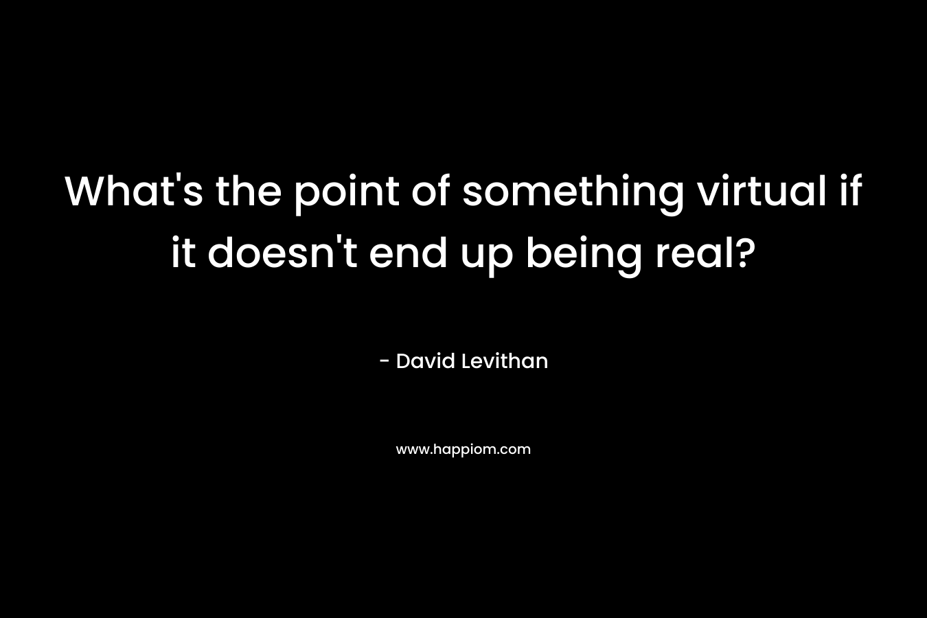 What's the point of something virtual if it doesn't end up being real?