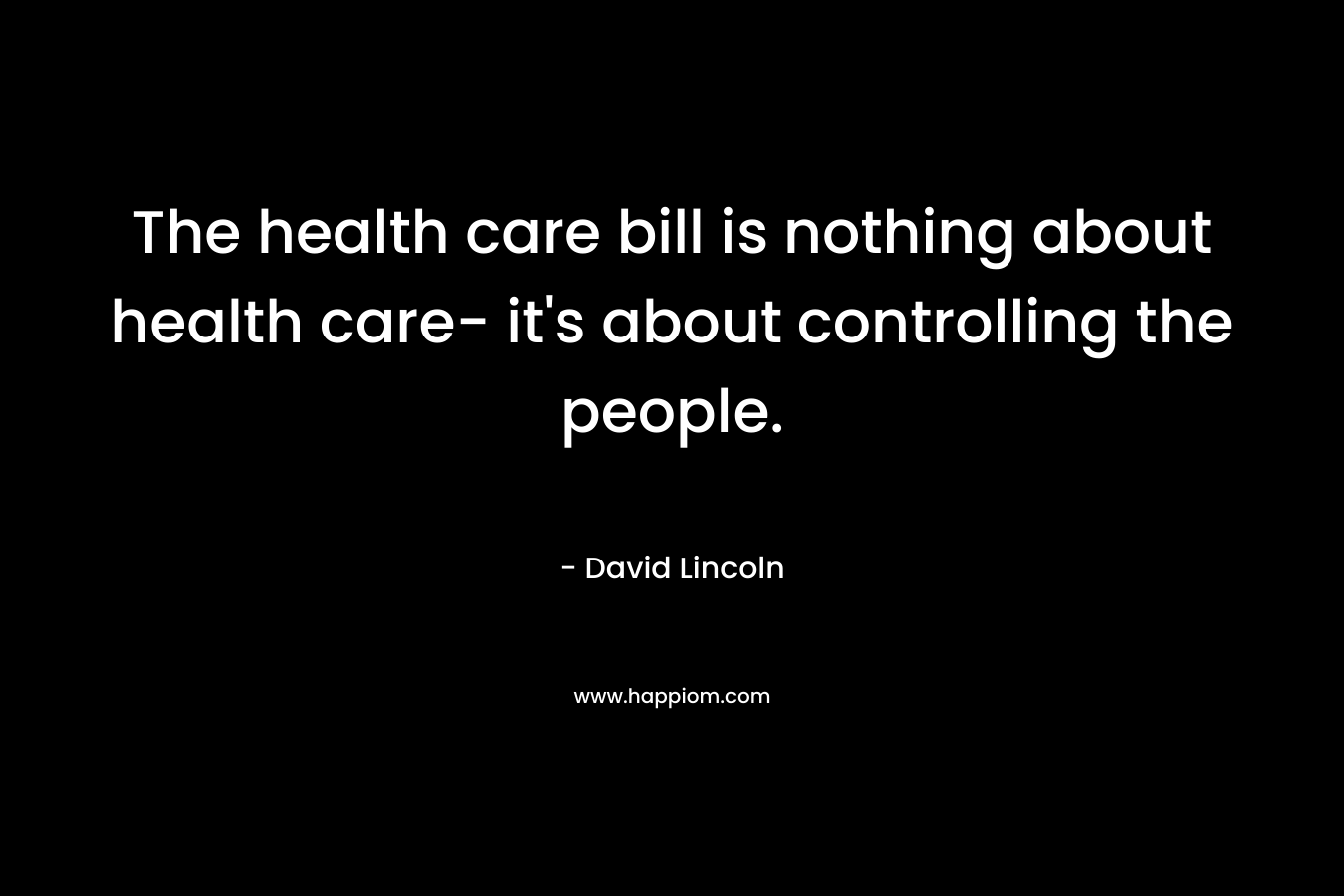 The health care bill is nothing about health care- it’s about controlling the people. – David Lincoln