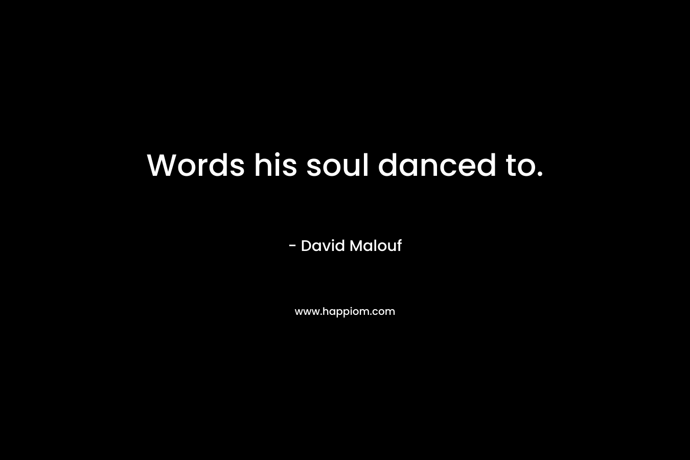 Words his soul danced to. – David Malouf