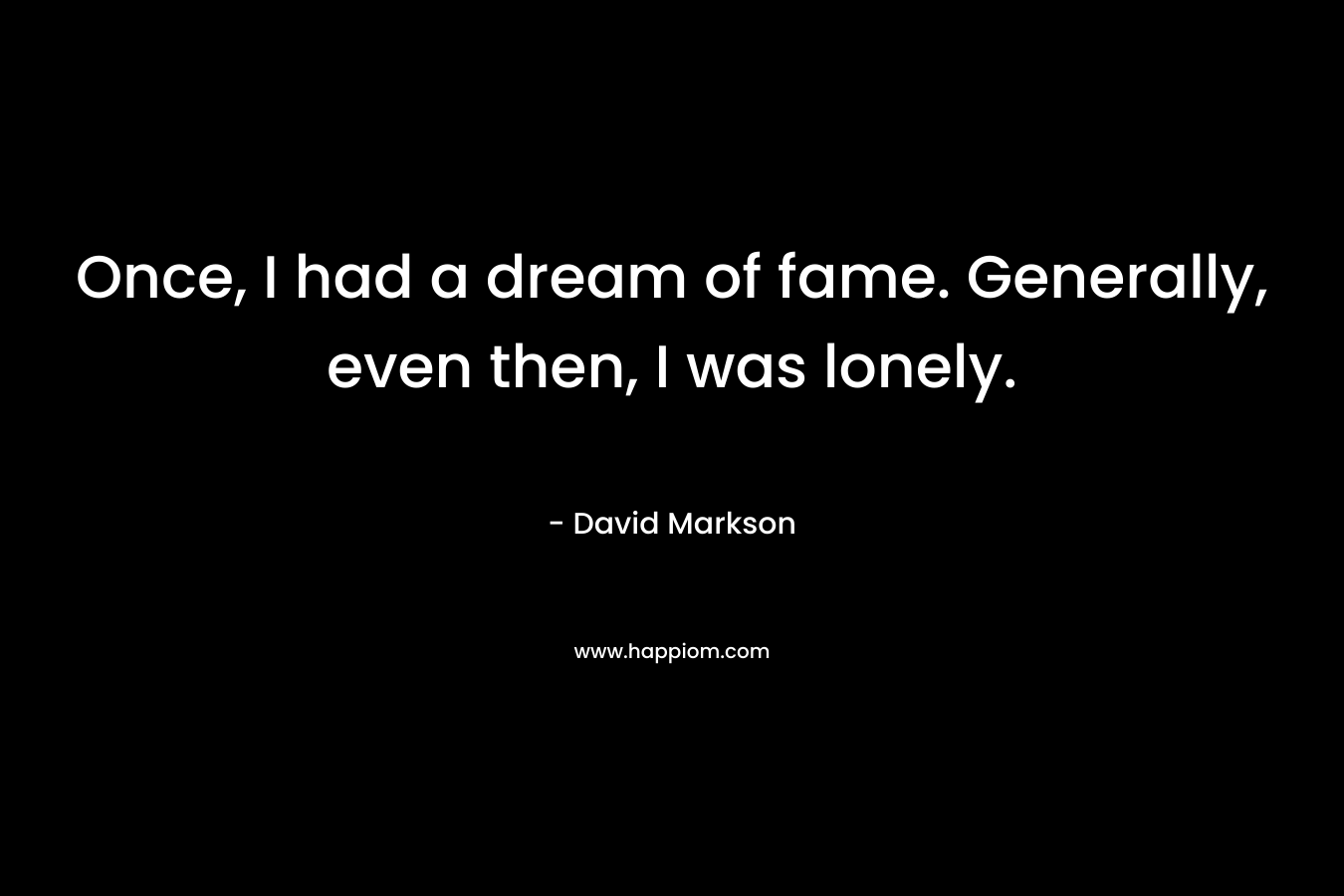 Once, I had a dream of fame. Generally, even then, I was lonely.