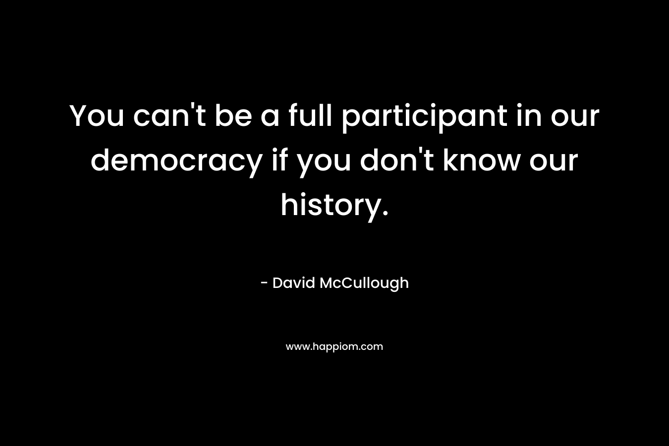 You can't be a full participant in our democracy if you don't know our history.