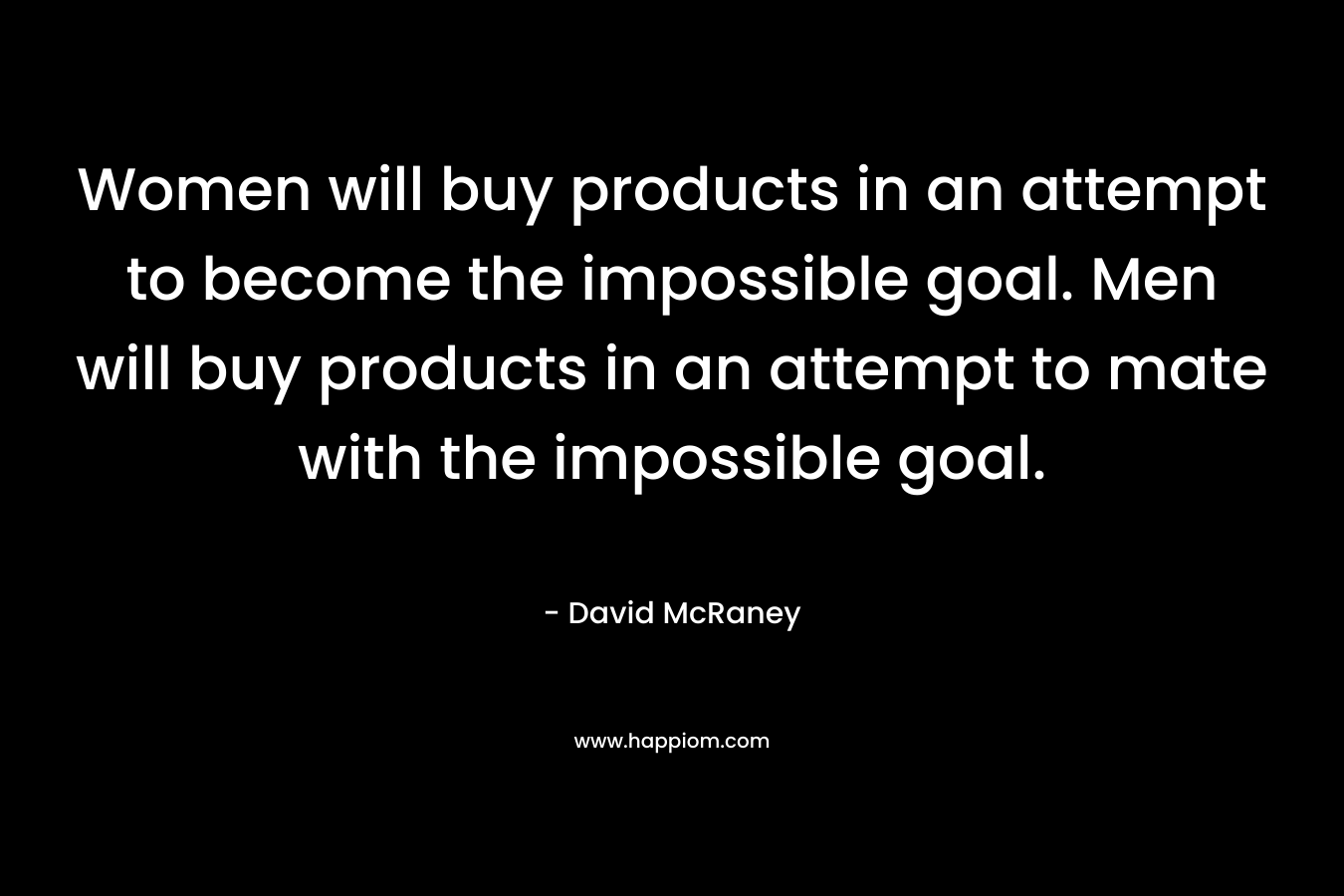 Women will buy products in an attempt to become the impossible goal. Men will buy products in an attempt to mate with the impossible goal.