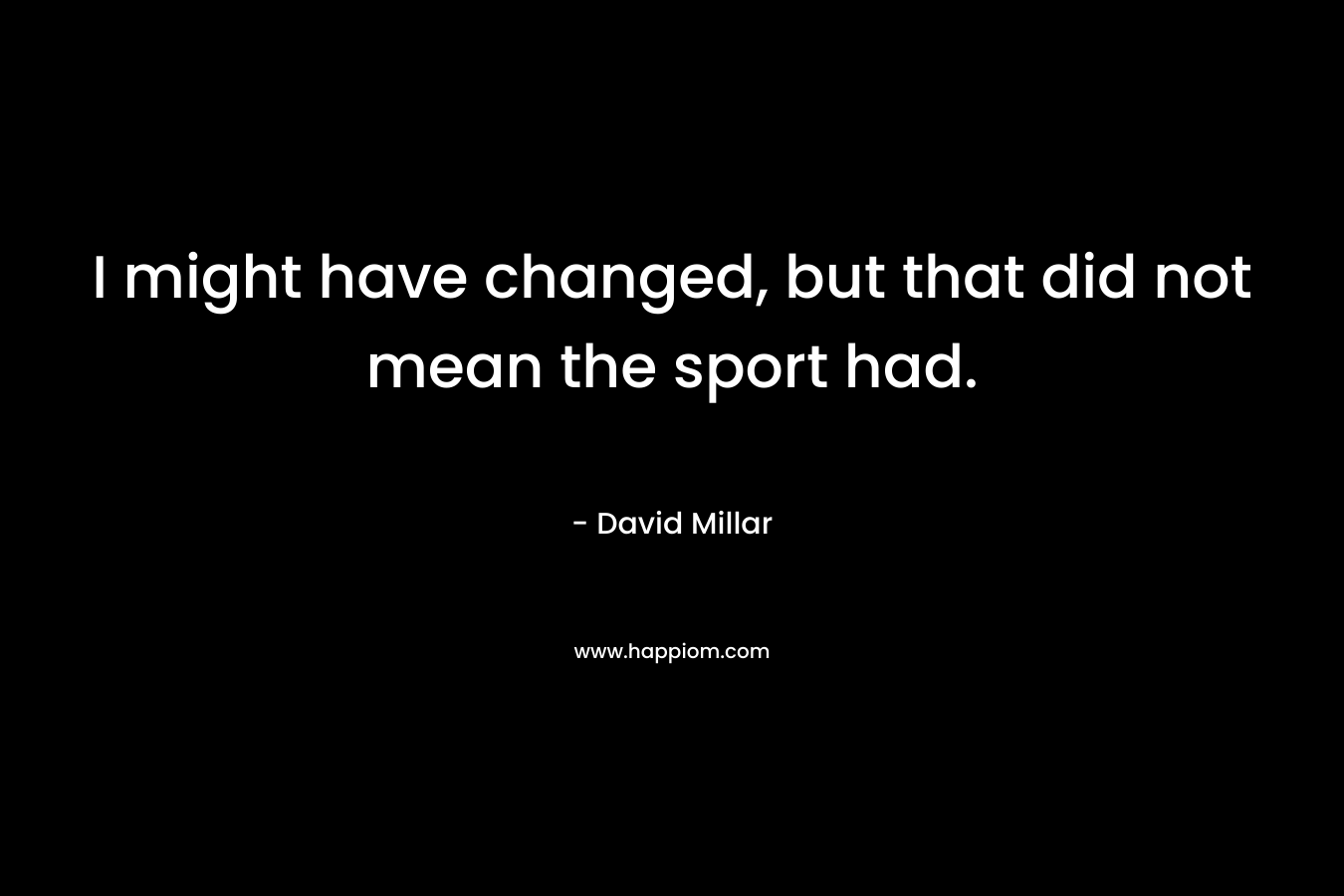 I might have changed, but that did not mean the sport had. – David Millar