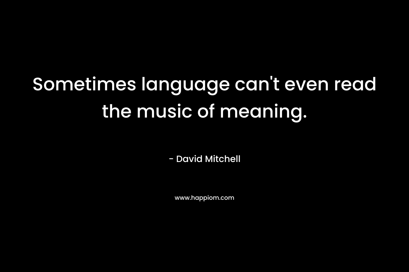 Sometimes language can't even read the music of meaning.