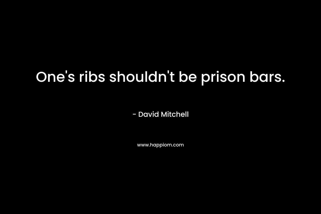 One’s ribs shouldn’t be prison bars. – David Mitchell