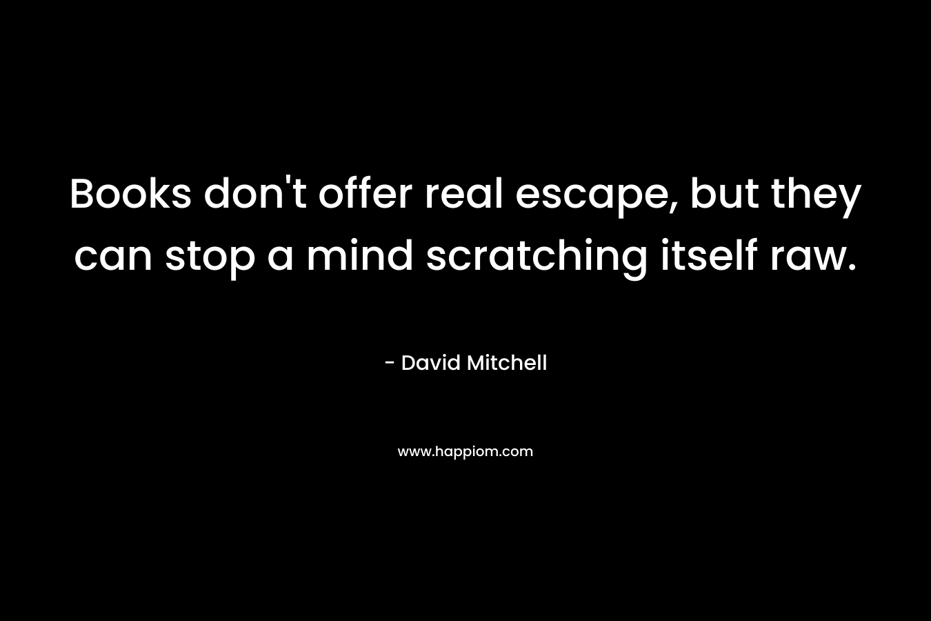 Books don't offer real escape, but they can stop a mind scratching itself raw.