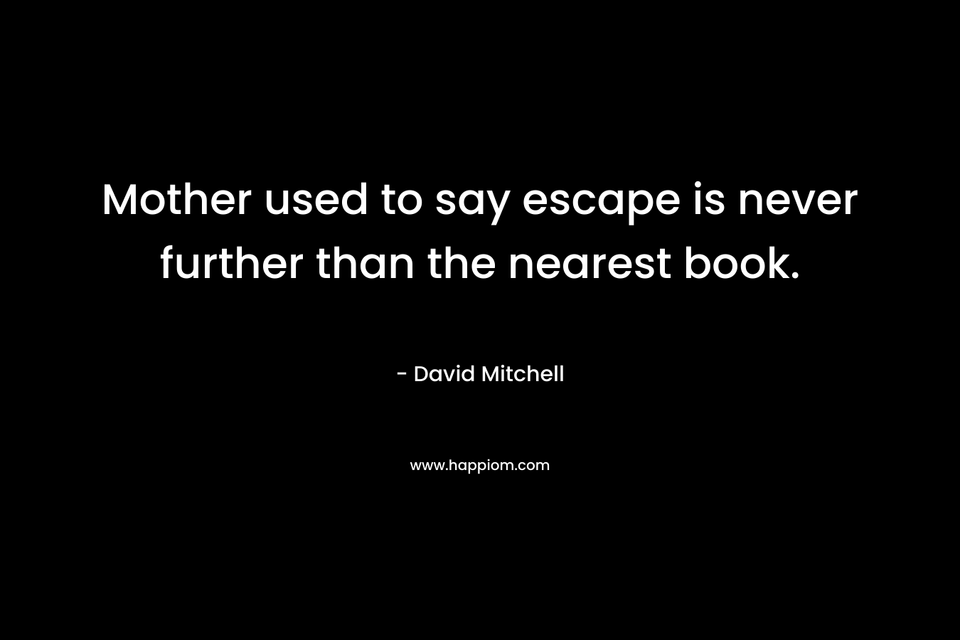 Mother used to say escape is never further than the nearest book.
