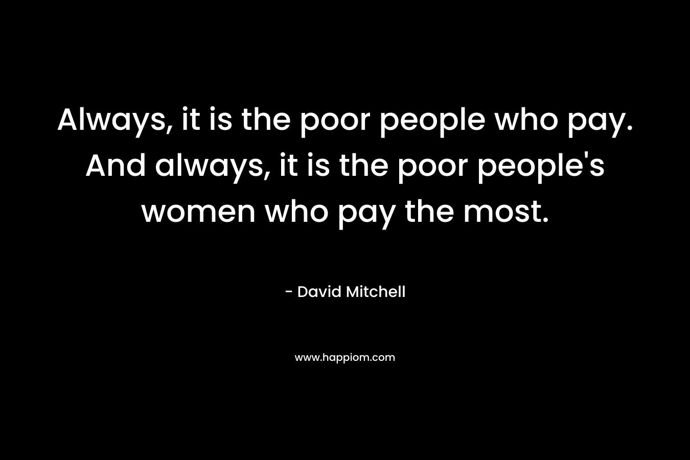 Always, it is the poor people who pay. And always, it is the poor people's women who pay the most.