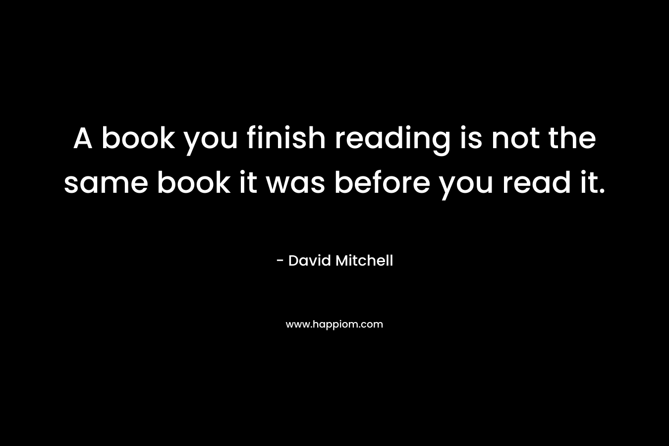 A book you finish reading is not the same book it was before you read it.