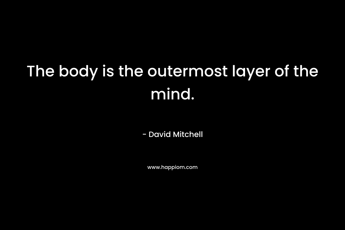 The body is the outermost layer of the mind.