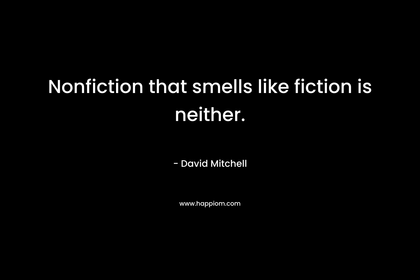 Nonfiction that smells like fiction is neither. – David Mitchell