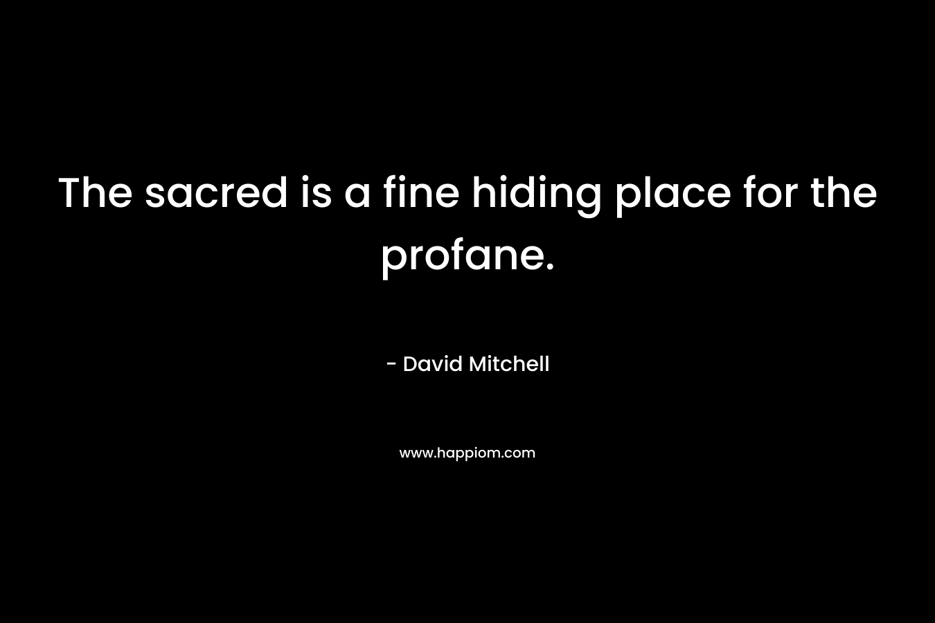 The sacred is a fine hiding place for the profane.