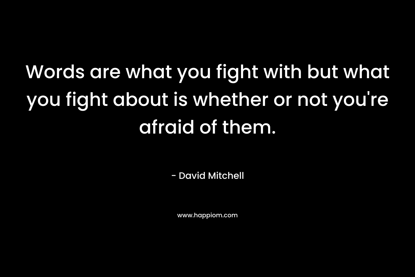 Words are what you fight with but what you fight about is whether or not you're afraid of them.