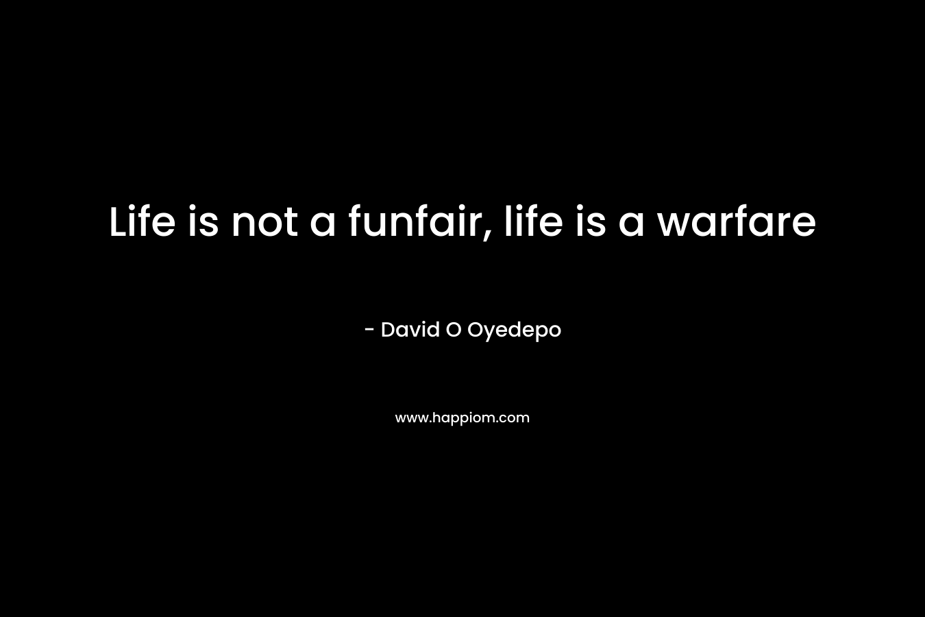 Life is not a funfair, life is a warfare