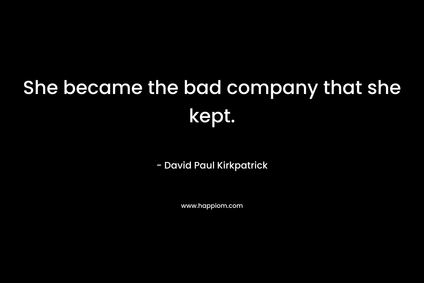 She became the bad company that she kept.