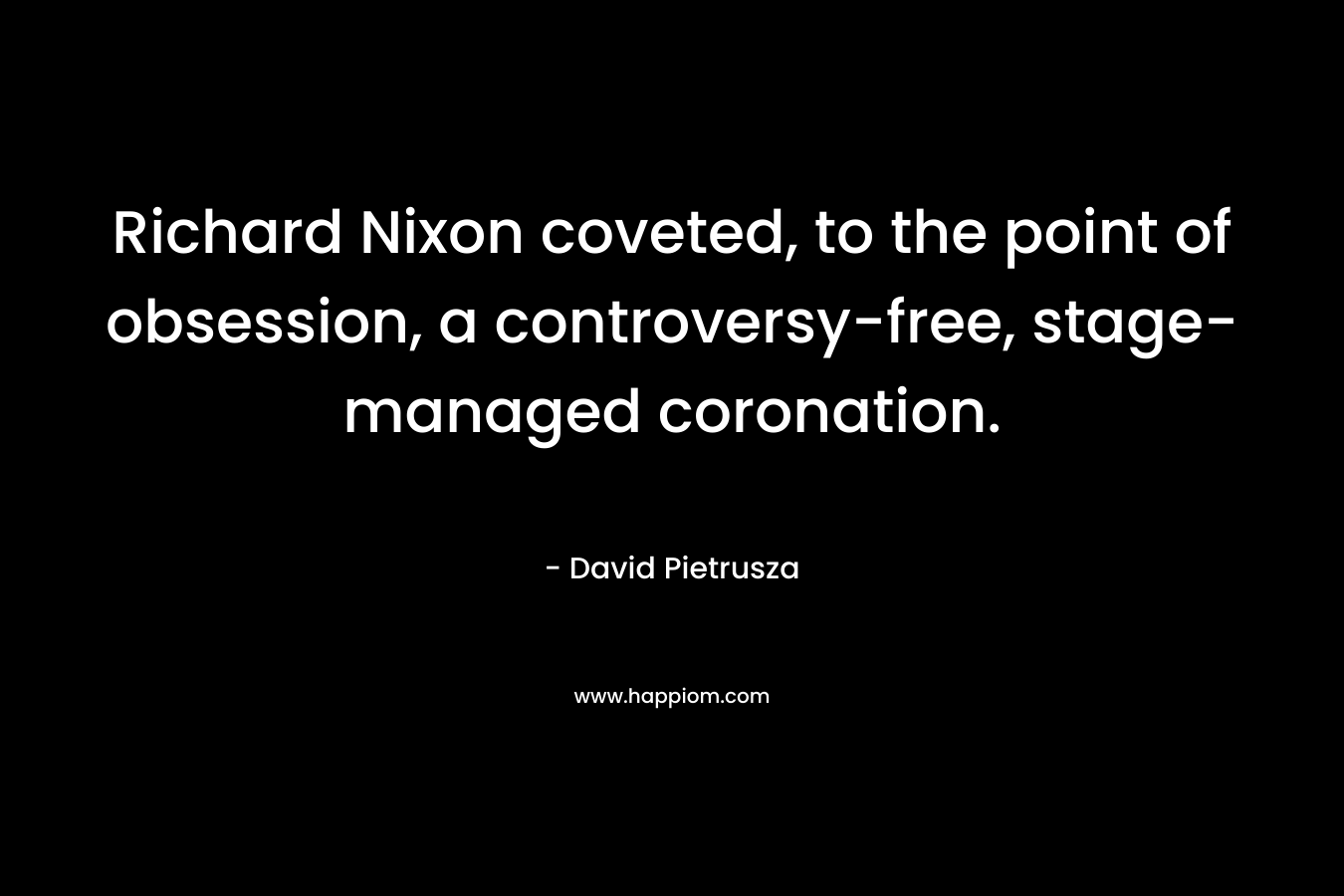 Richard Nixon coveted, to the point of obsession, a controversy-free, stage-managed coronation.