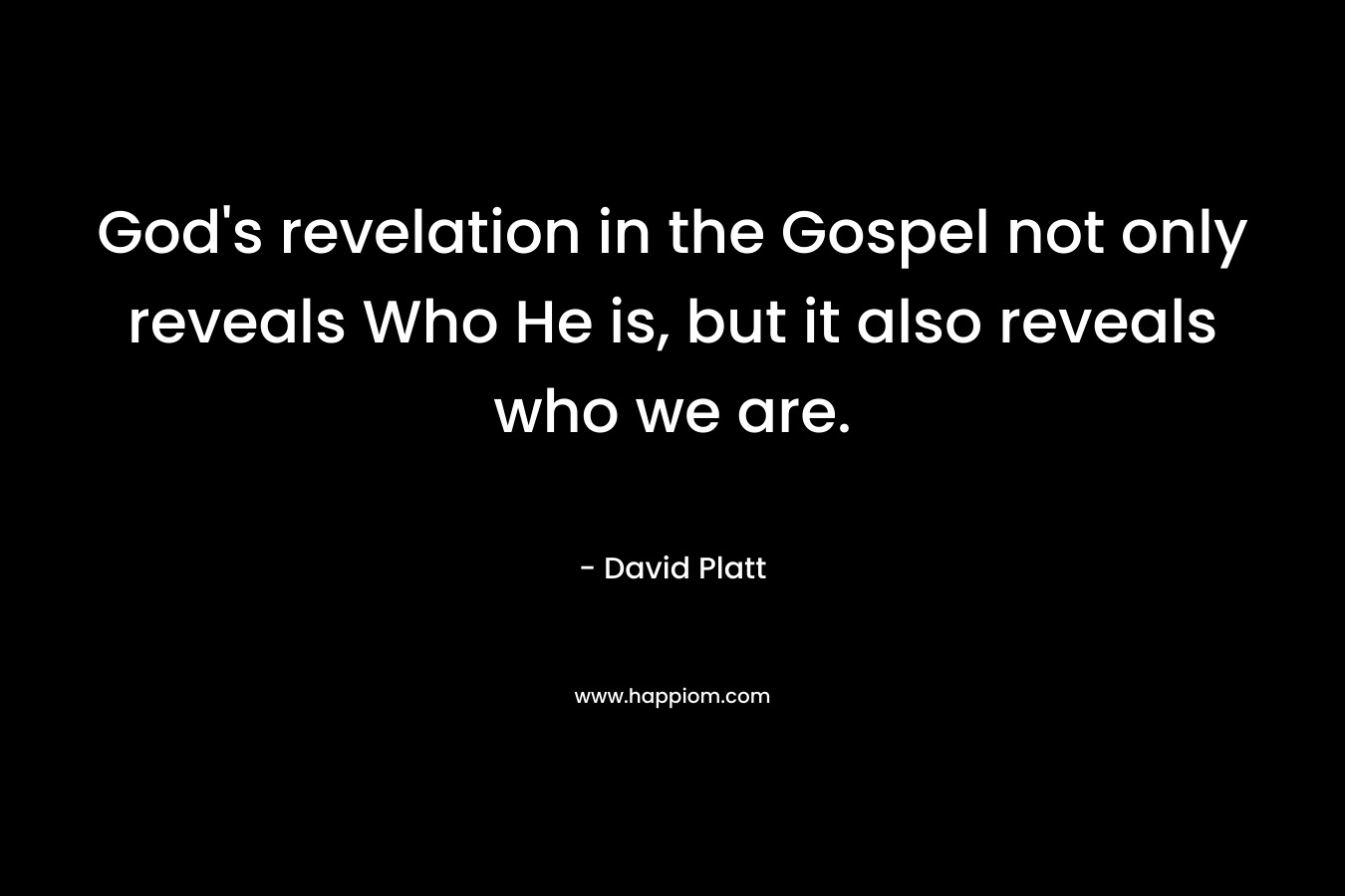 God's revelation in the Gospel not only reveals Who He is, but it also reveals who we are.