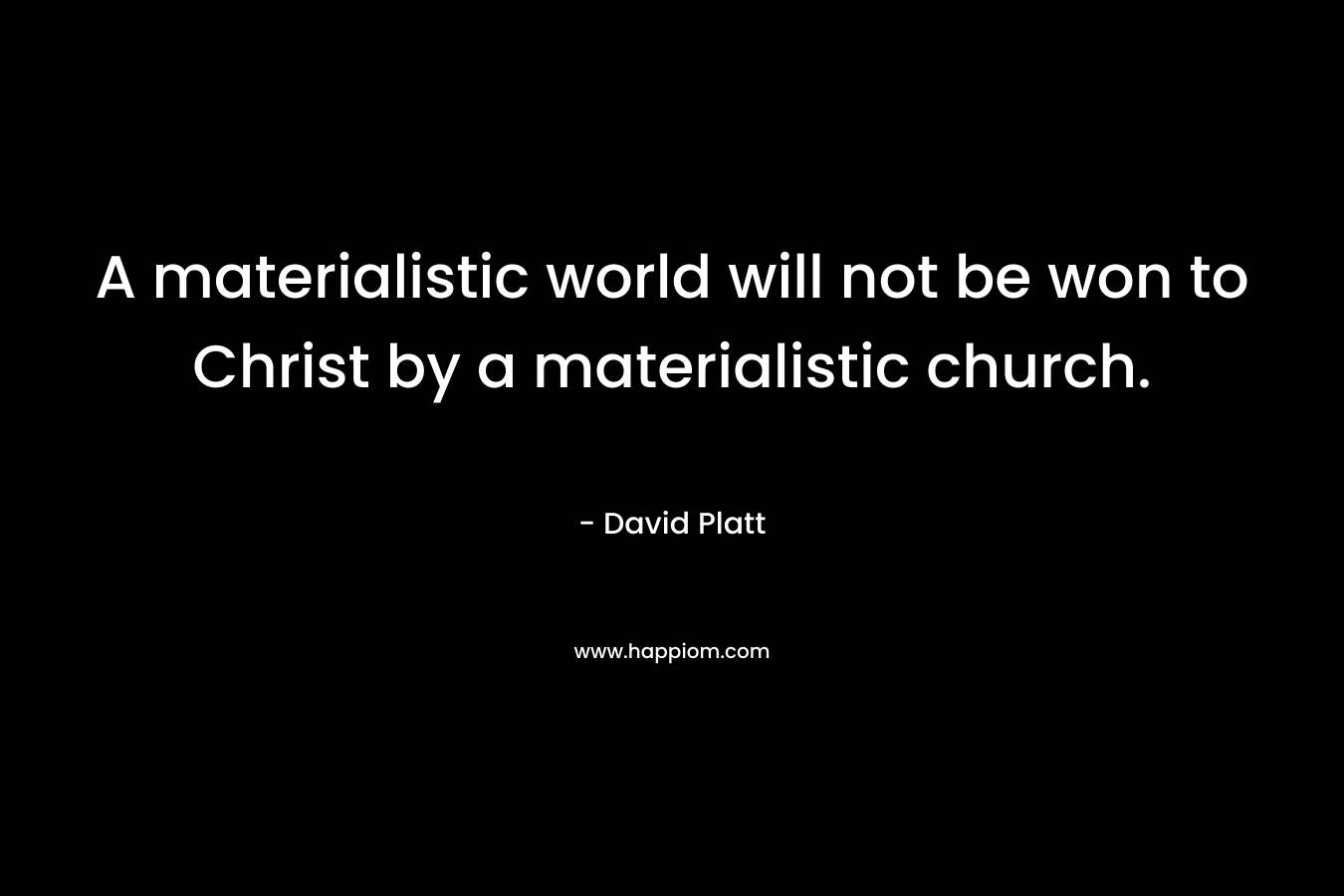 A materialistic world will not be won to Christ by a materialistic church. – David Platt