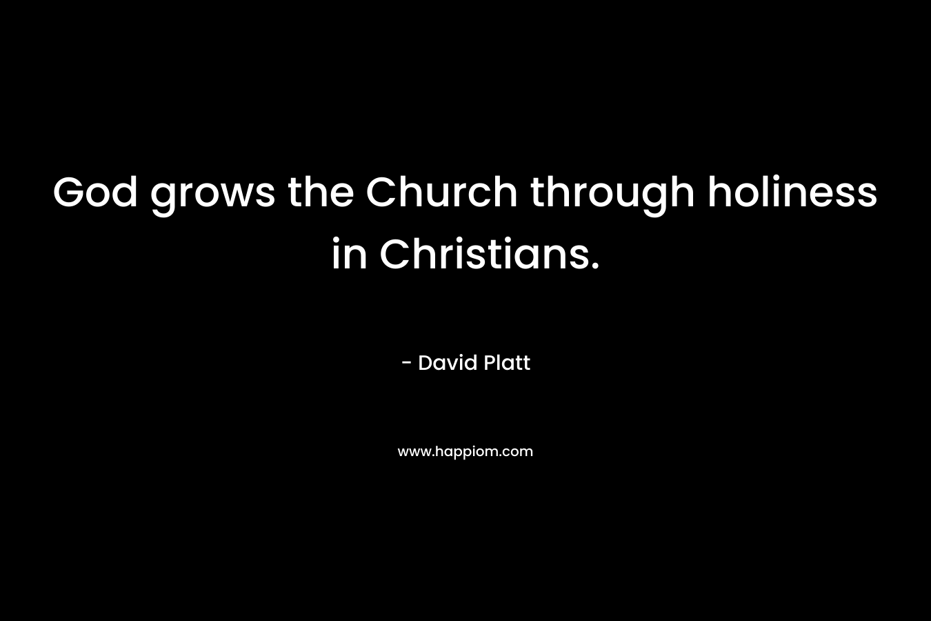 God grows the Church through holiness in Christians. – David Platt