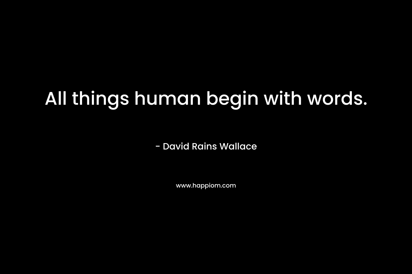 All things human begin with words.