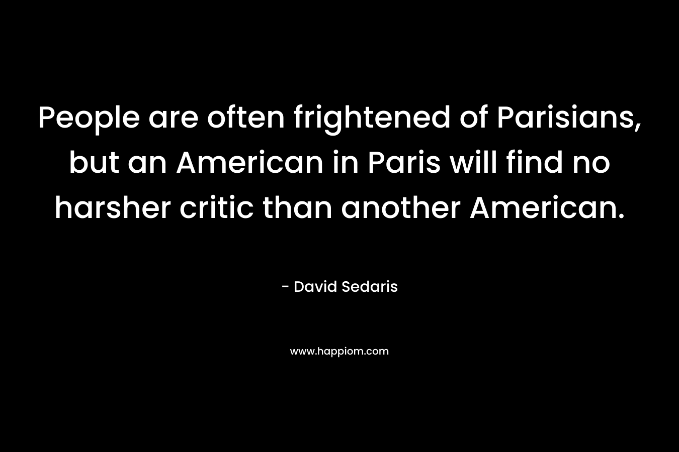 People are often frightened of Parisians, but an American in Paris will find no harsher critic than another American.