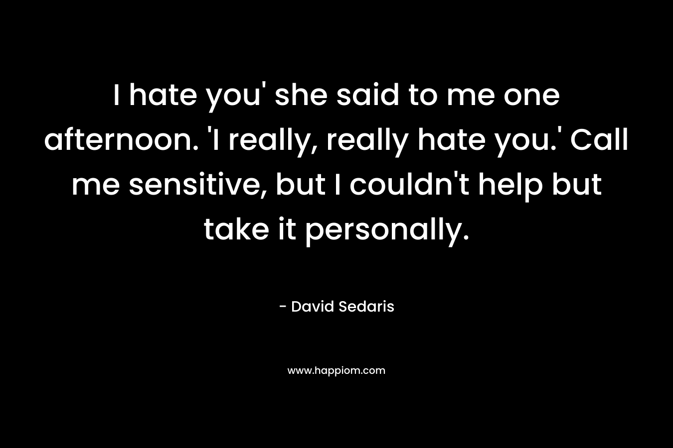 I hate you' she said to me one afternoon. 'I really, really hate you.' Call me sensitive, but I couldn't help but take it personally.