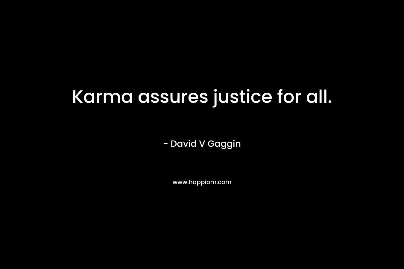 Karma assures justice for all. – David V Gaggin
