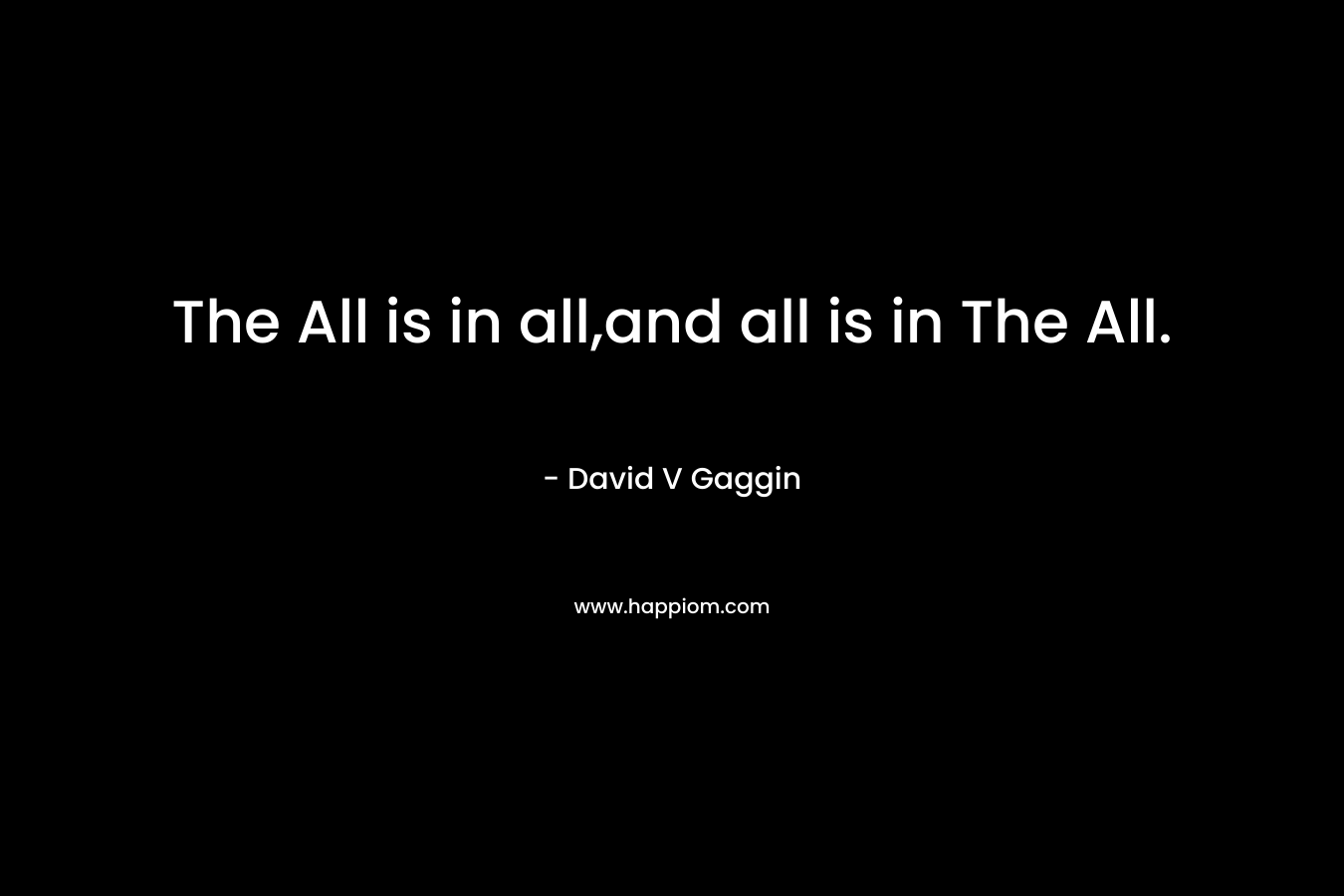 The All is in all,and all is in The All. – David V Gaggin