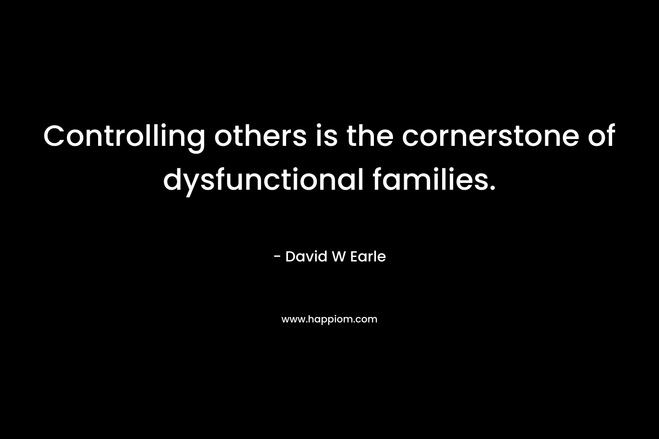 Controlling others is the cornerstone of dysfunctional families.