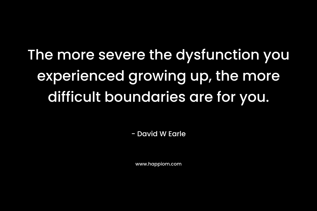 The more severe the dysfunction you experienced growing up, the more difficult boundaries are for you.