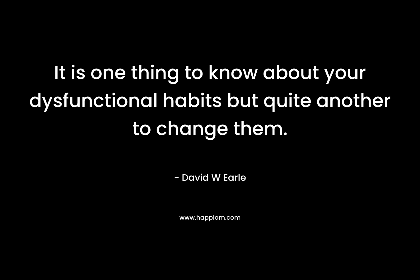 It is one thing to know about your dysfunctional habits but quite another to change them.