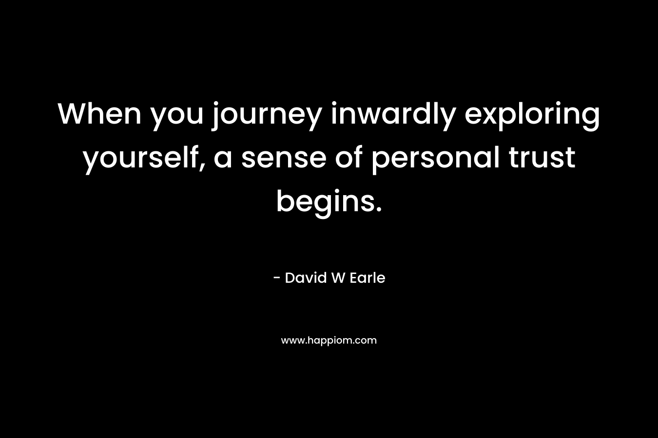 When you journey inwardly exploring yourself, a sense of personal trust begins.