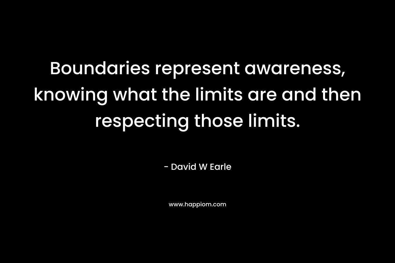 Boundaries represent awareness, knowing what the limits are and then respecting those limits.