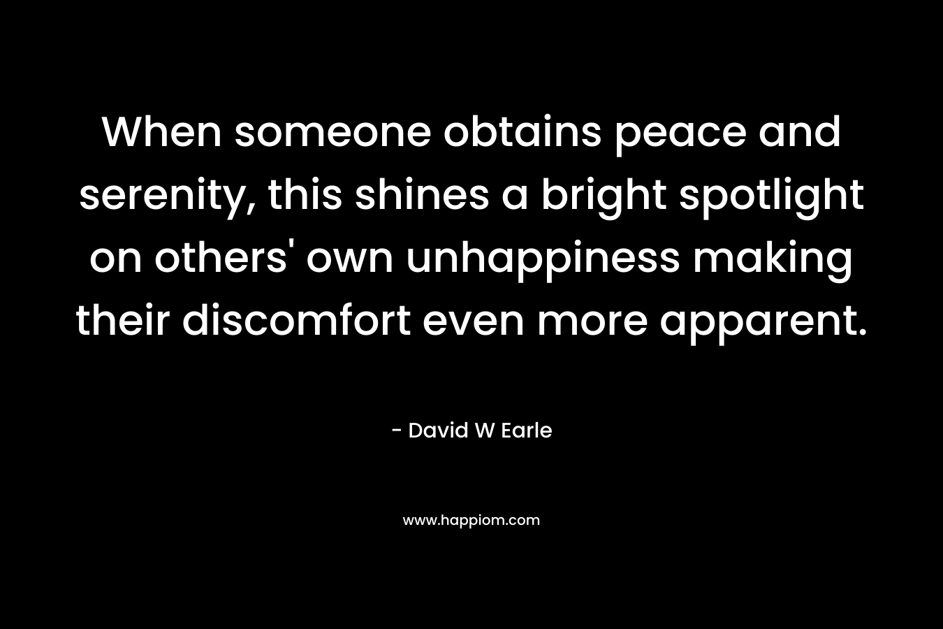 When someone obtains peace and serenity, this shines a bright spotlight on others' own unhappiness making their discomfort even more apparent.