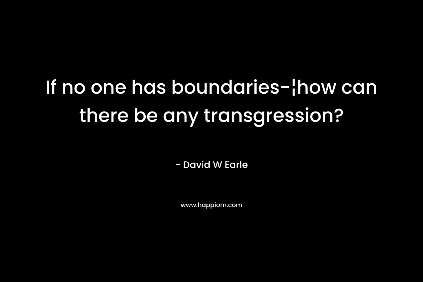 If no one has boundaries-¦how can there be any transgression? – David W Earle