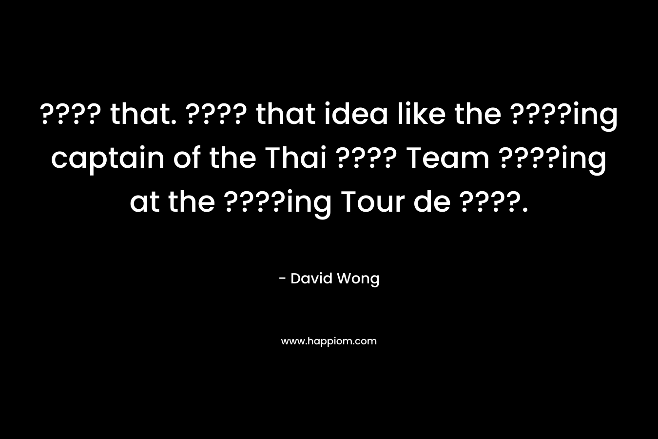 ???? that. ???? that idea like the ????ing captain of the Thai ???? Team ????ing at the ????ing Tour de ????.
