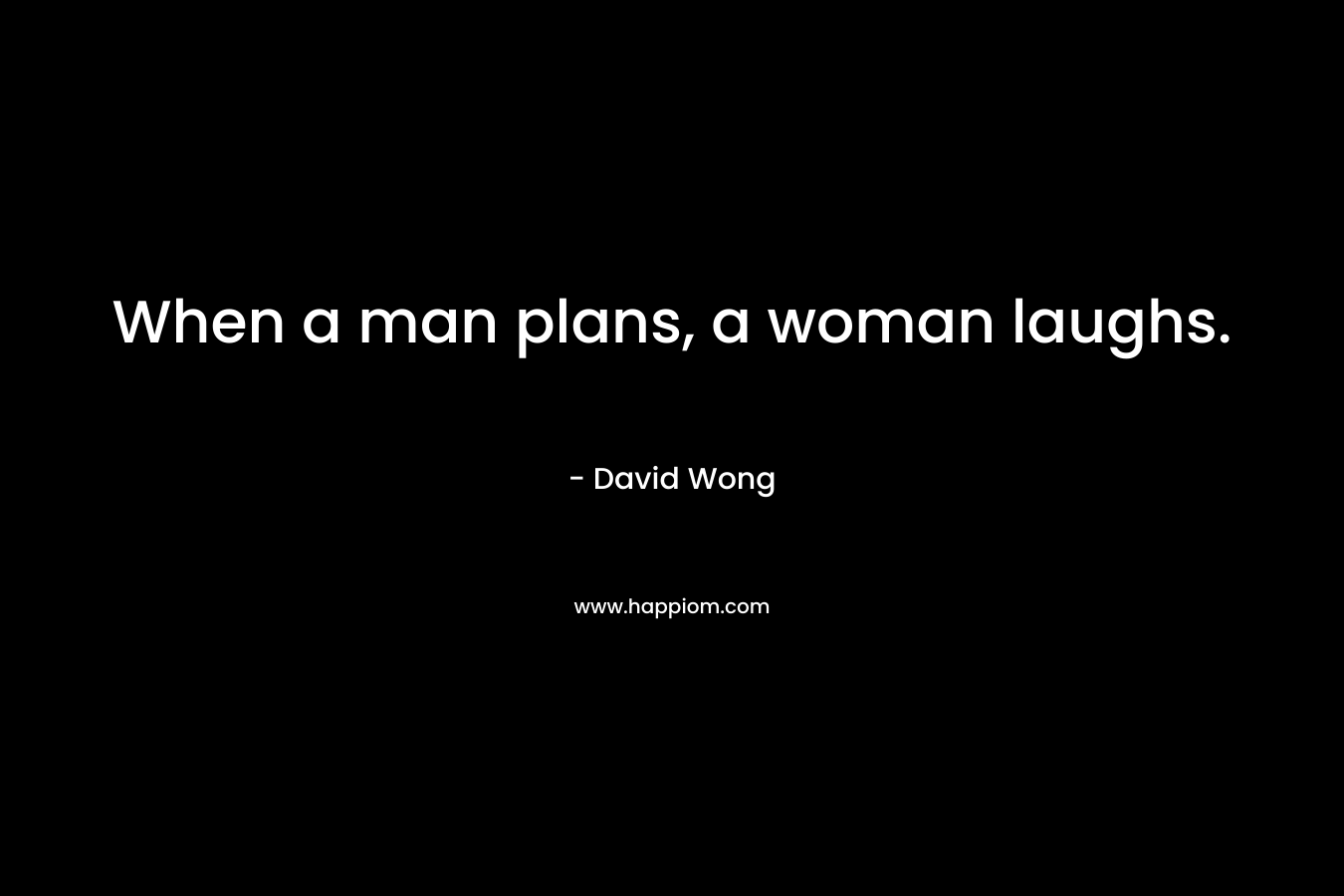 When a man plans, a woman laughs.
