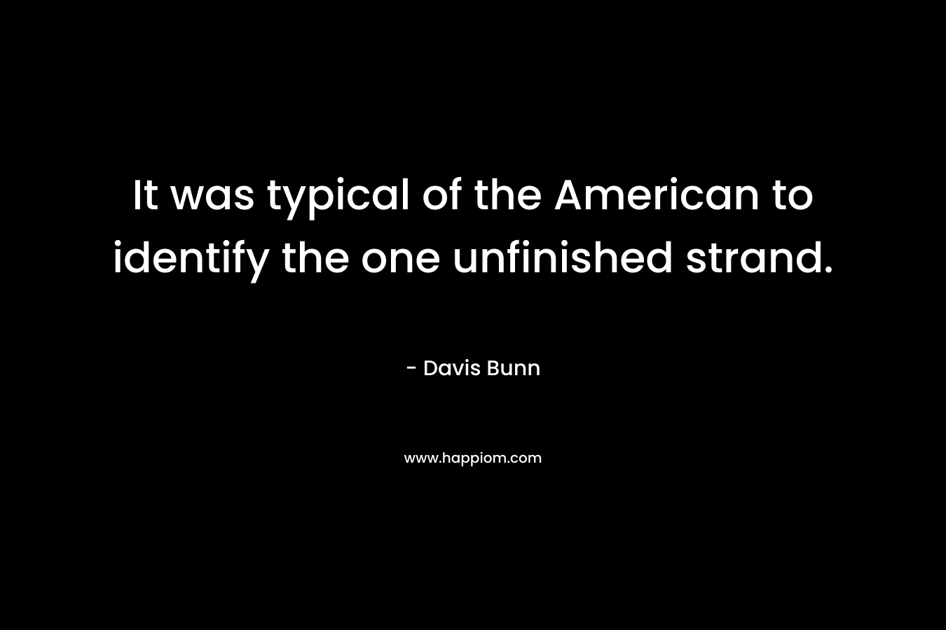 It was typical of the American to identify the one unfinished strand. – Davis Bunn