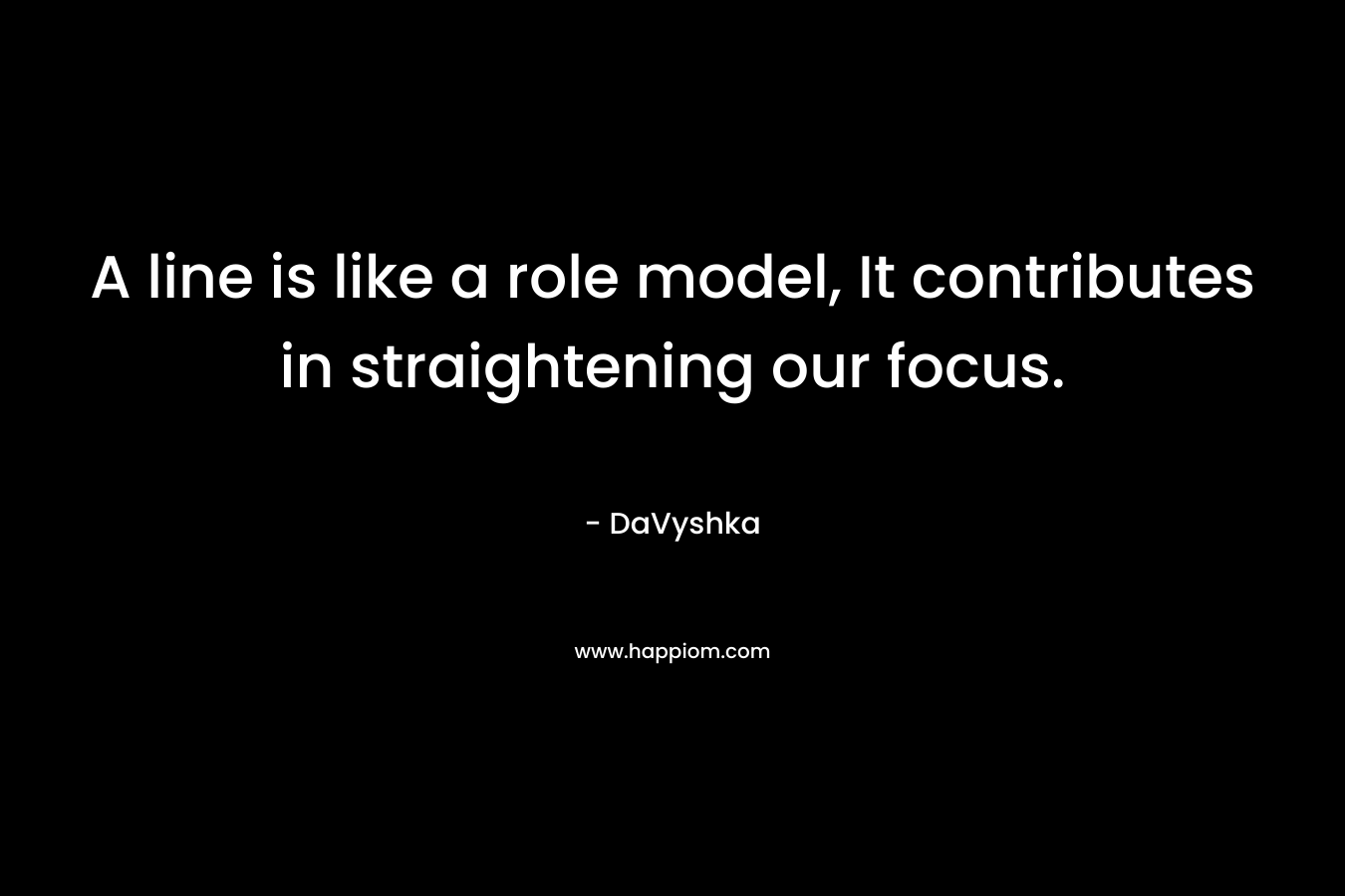 A line is like a role model, It contributes in straightening our focus. – DaVyshka